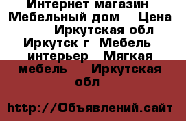 Интернет-магазин «Мебельный дом» › Цена ­ 542 - Иркутская обл., Иркутск г. Мебель, интерьер » Мягкая мебель   . Иркутская обл.